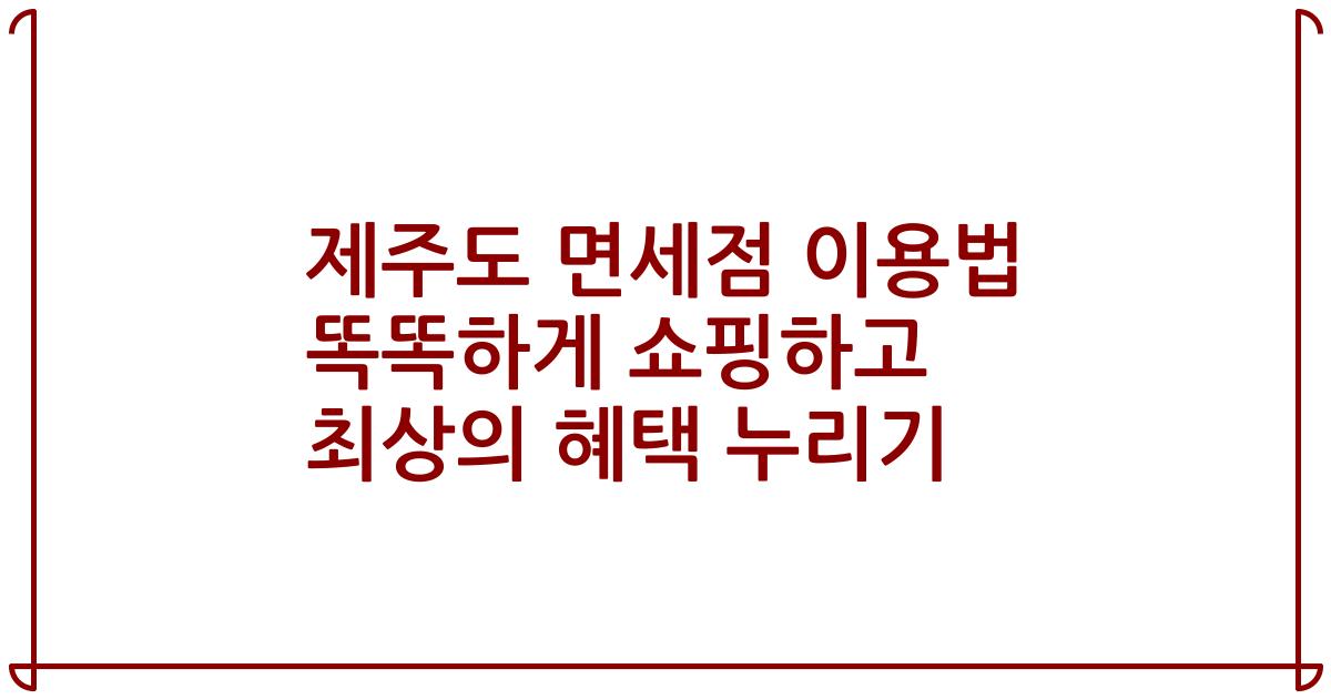 제주도 면세점 이용법 똑똑하게 쇼핑하고 최상의 혜택 누리기
