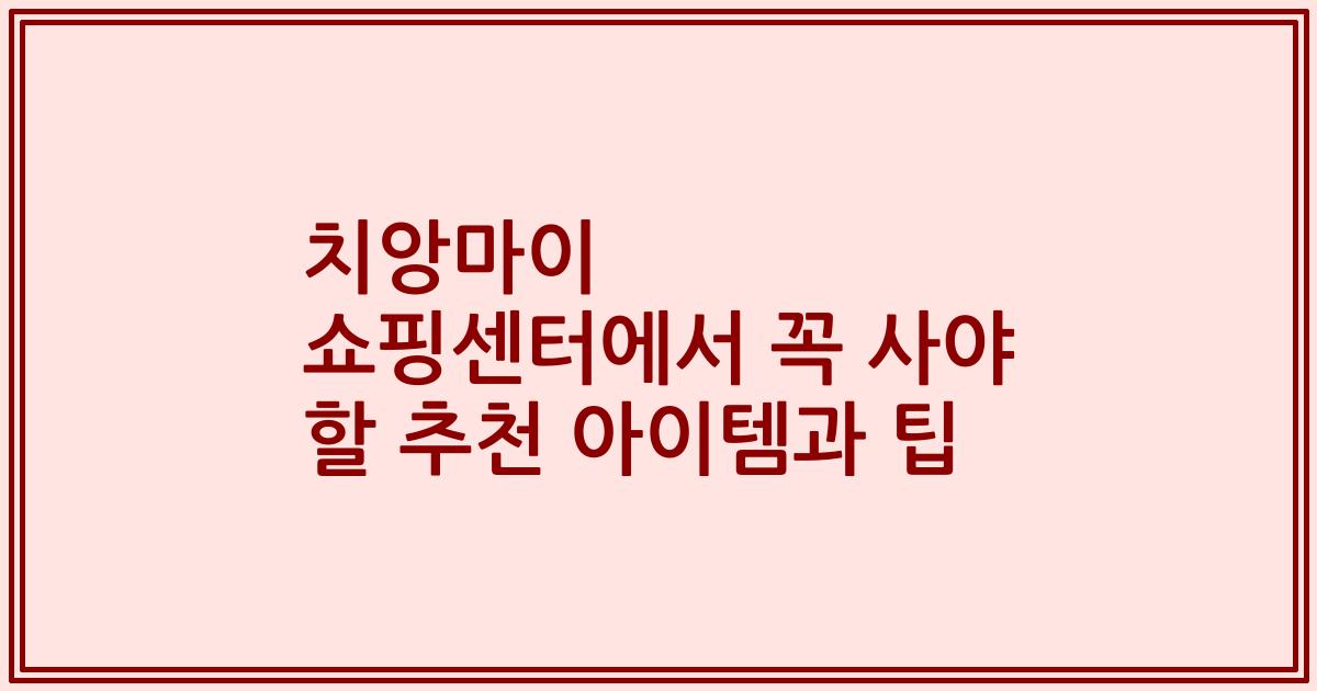치앙마이 쇼핑센터에서 꼭 사야 할 추천 아이템과 팁