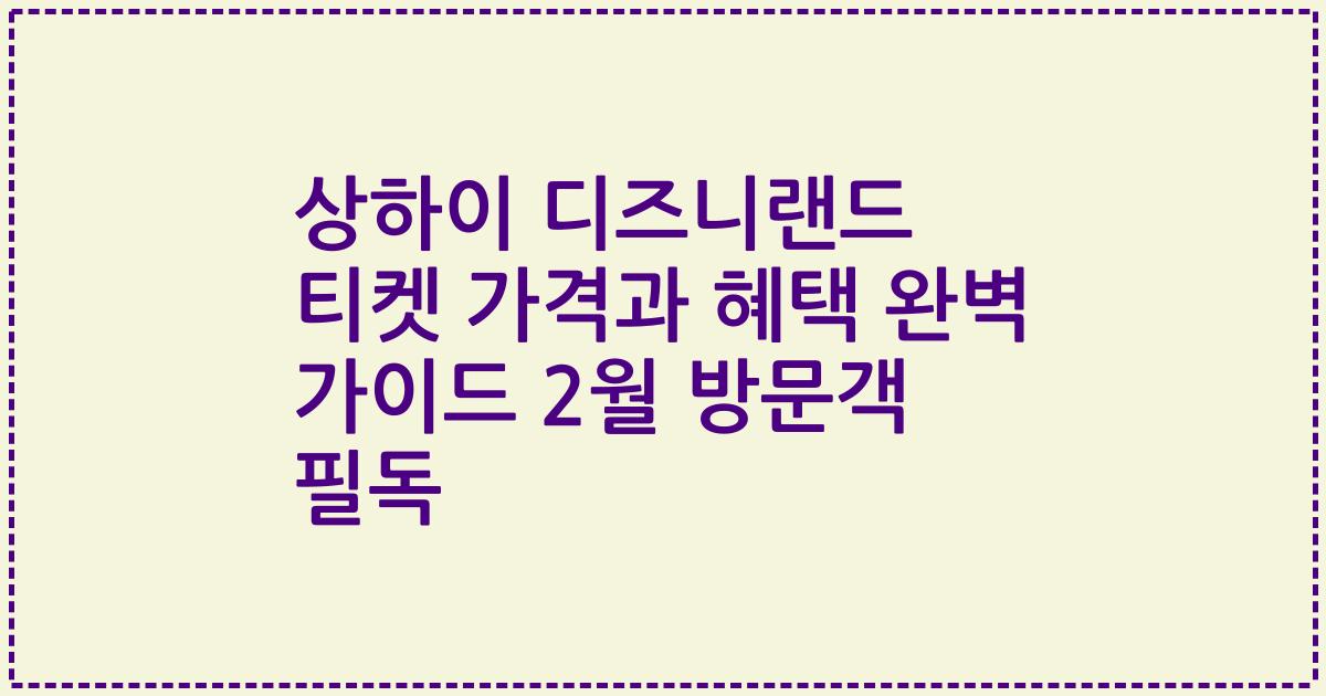 상하이 디즈니랜드 티켓 가격과 혜택 완벽 가이드 2월 방문객 필독