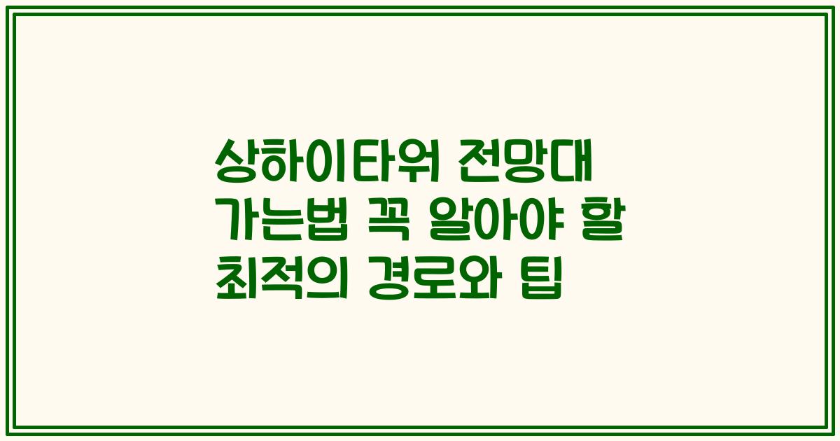 상하이타워 전망대 가는법 꼭 알아야 할 최적의 경로와 팁
