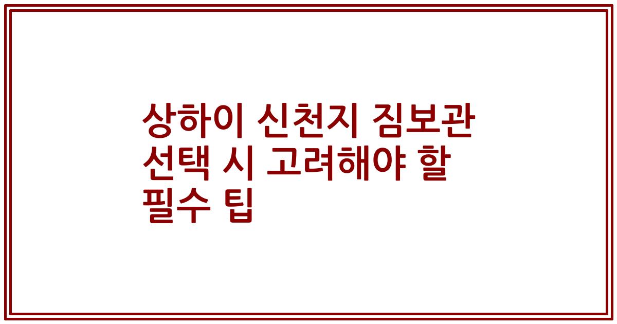 상하이 신천지 짐보관 선택 시 고려해야 할 필수 팁