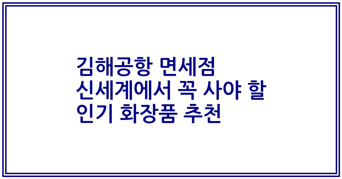 김해공항 면세점 신세계에서 꼭 사야 할 인기 화장품 추천
