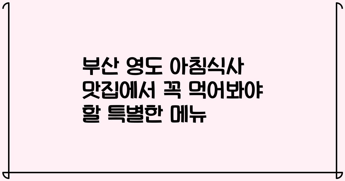 부산 영도 아침식사 맛집에서 꼭 먹어봐야 할 특별한 메뉴