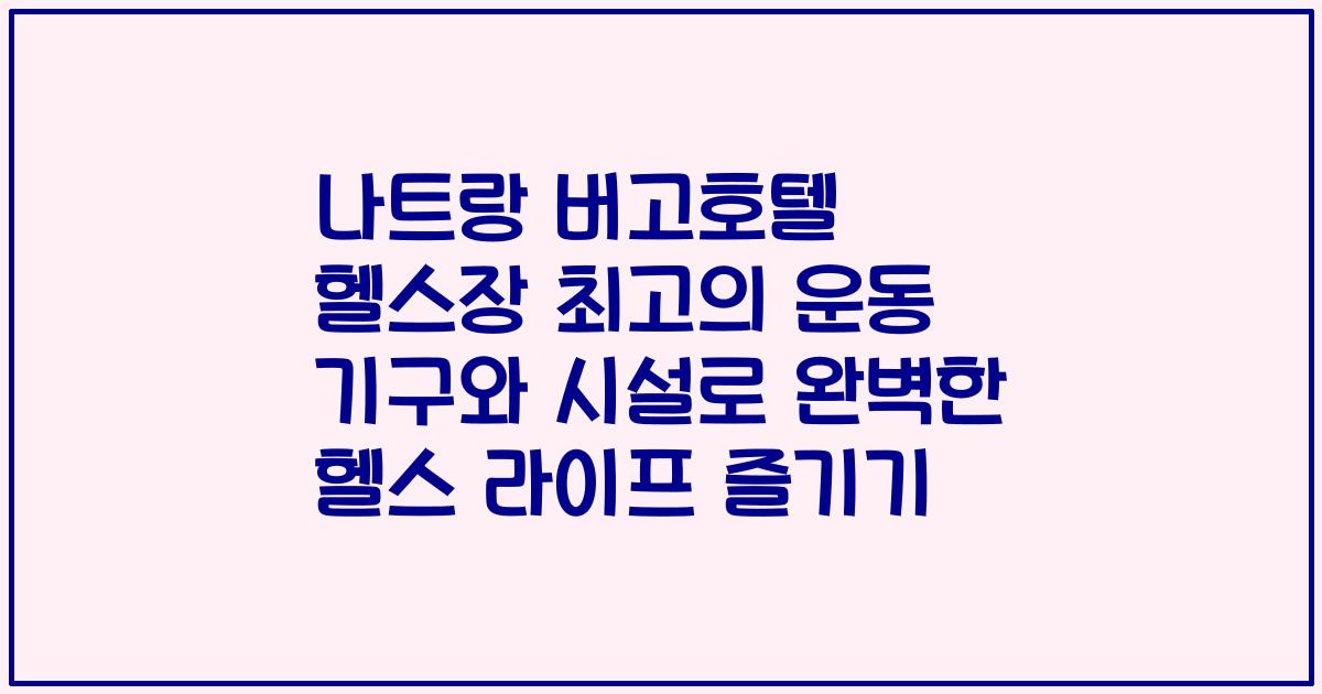 나트랑 버고호텔 헬스장 최고의 운동 기구와 시설로 완벽한 헬스 라이프 즐기기