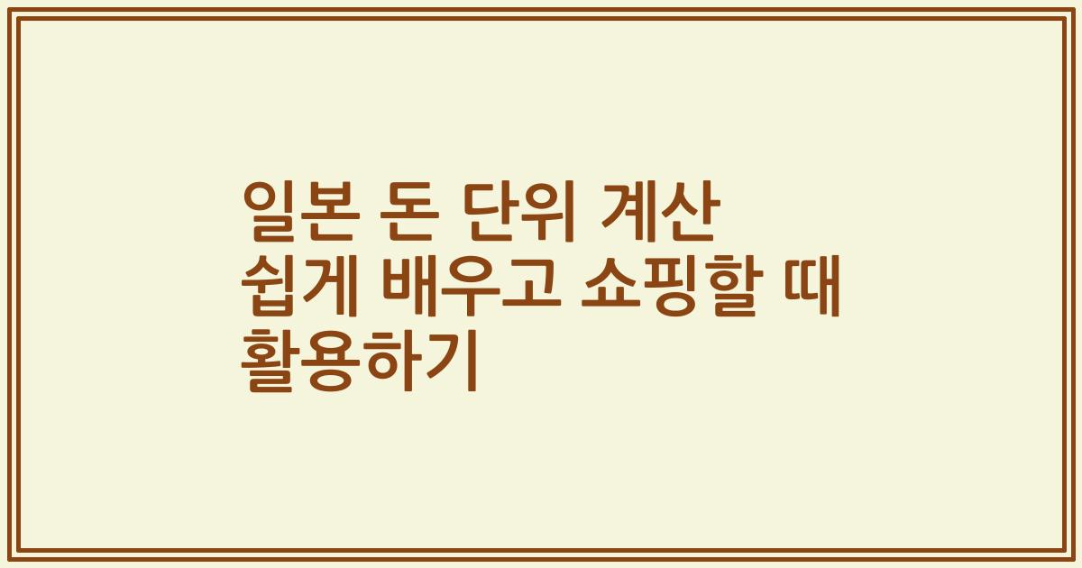 일본 돈 단위 계산 쉽게 배우고 쇼핑할 때 활용하기
