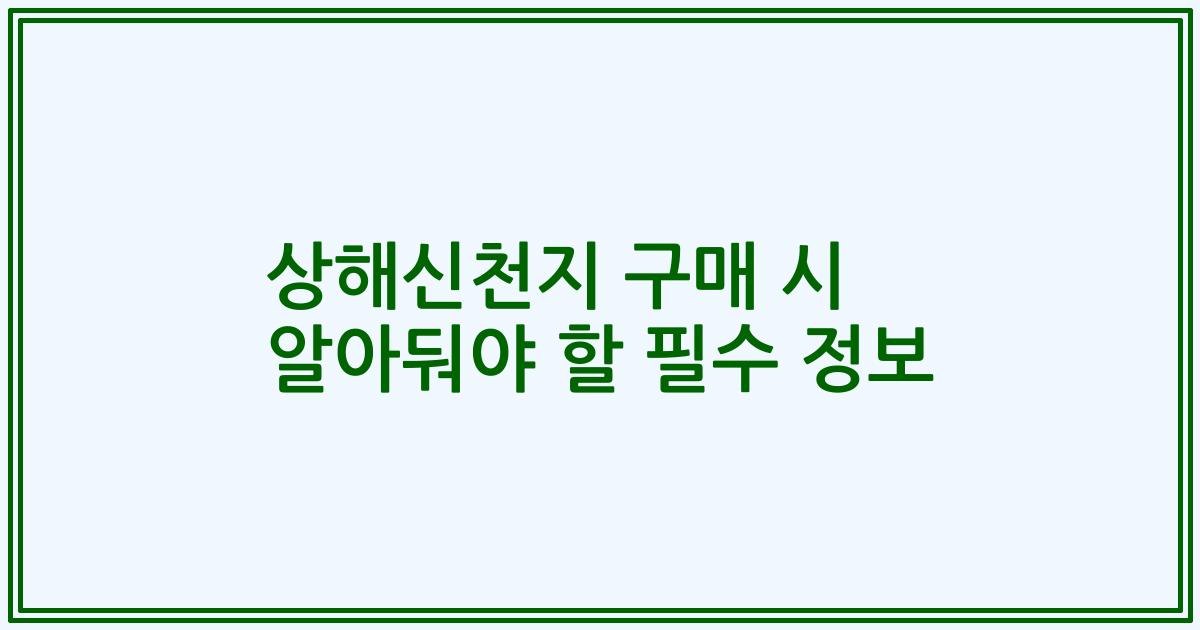 상해신천지 구매 시 알아둬야 할 필수 정보