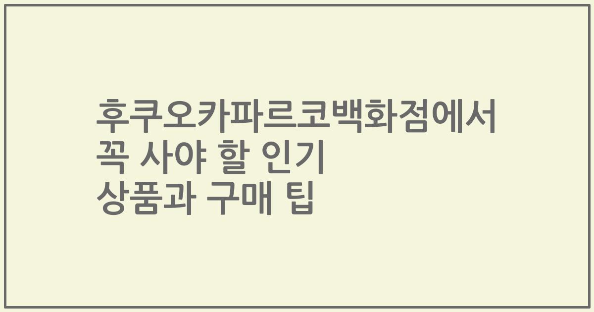 후쿠오카파르코백화점에서 꼭 사야 할 인기 상품과 구매 팁