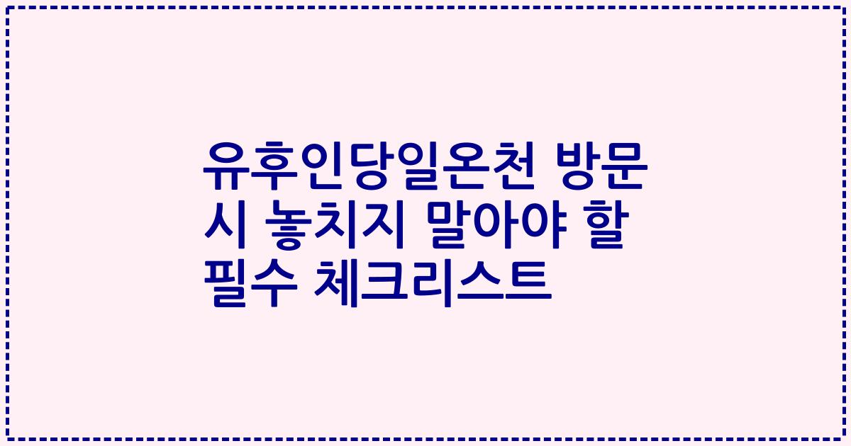 유후인당일온천 방문 시 놓치지 말아야 할 필수 체크리스트