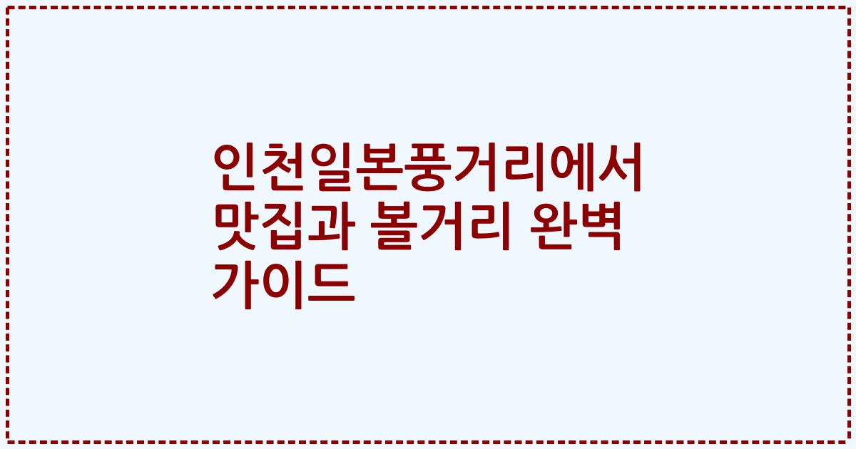 인천일본풍거리에서 맛집과 볼거리 완벽 가이드