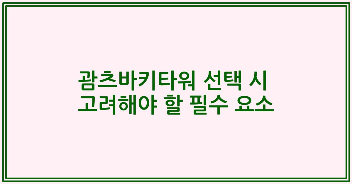 괌츠바키타워 선택 시 고려해야 할 필수 요소