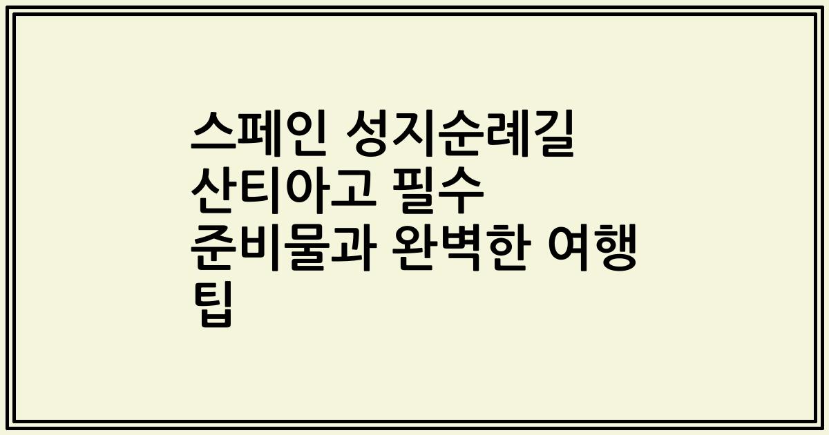 스페인 성지순례길 산티아고 필수 준비물과 완벽한 여행 팁