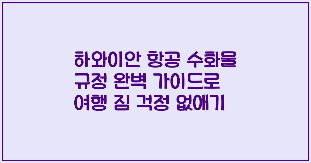 하와이안 항공 수화물 규정 완벽 가이드로 여행 짐 걱정 없애기