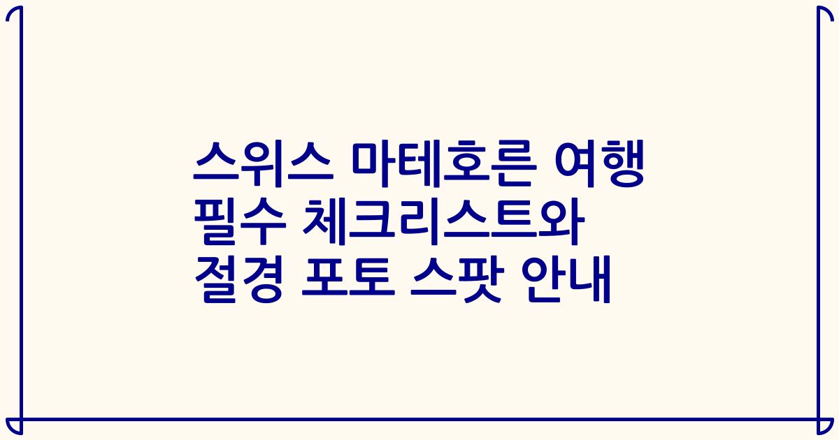스위스 마테호른 여행 필수 체크리스트와 절경 포토 스팟 안내