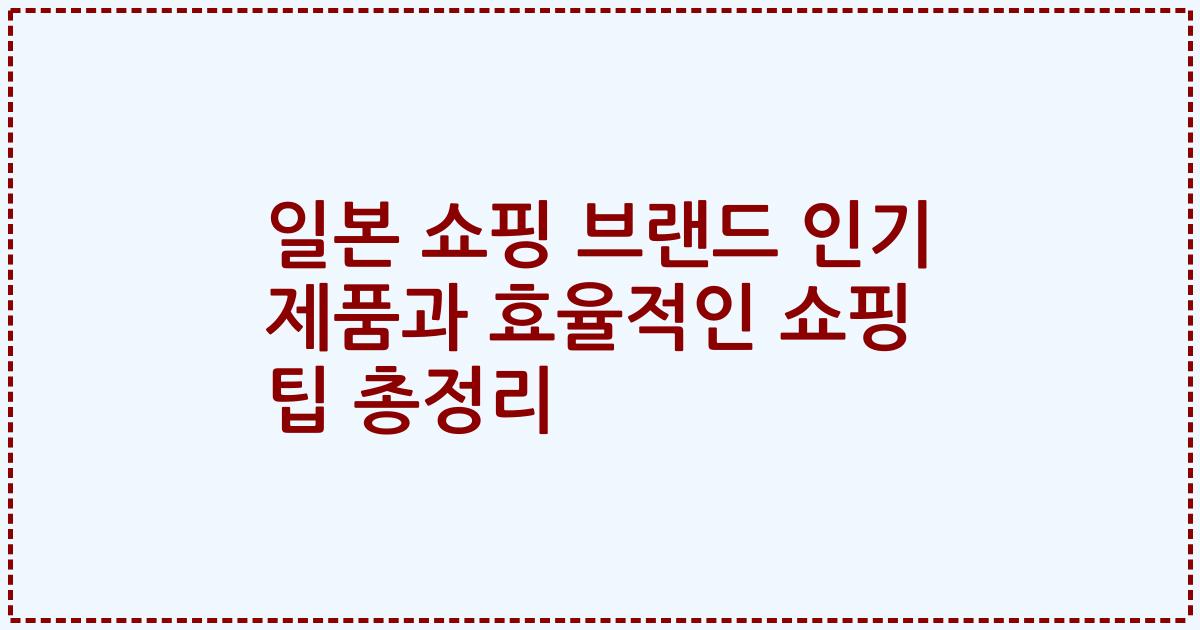 일본 쇼핑 브랜드 인기 제품과 효율적인 쇼핑 팁 총정리