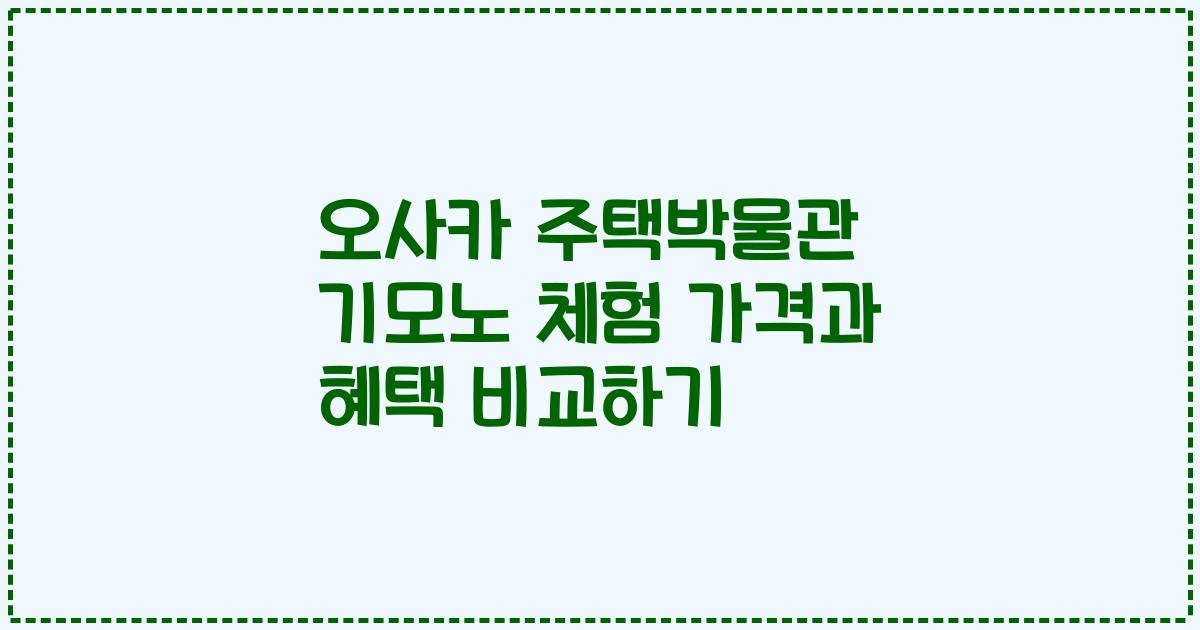 오사카 주택박물관 기모노 체험 가격과 혜택 비교하기