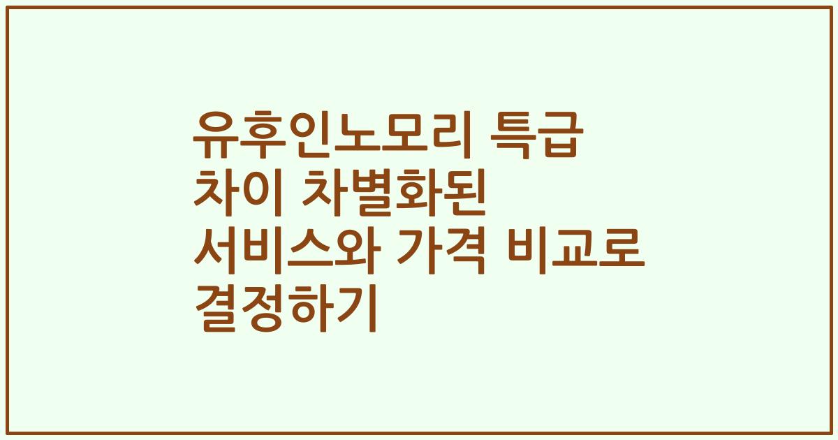 유후인노모리 특급 차이 차별화된 서비스와 가격 비교로 결정하기