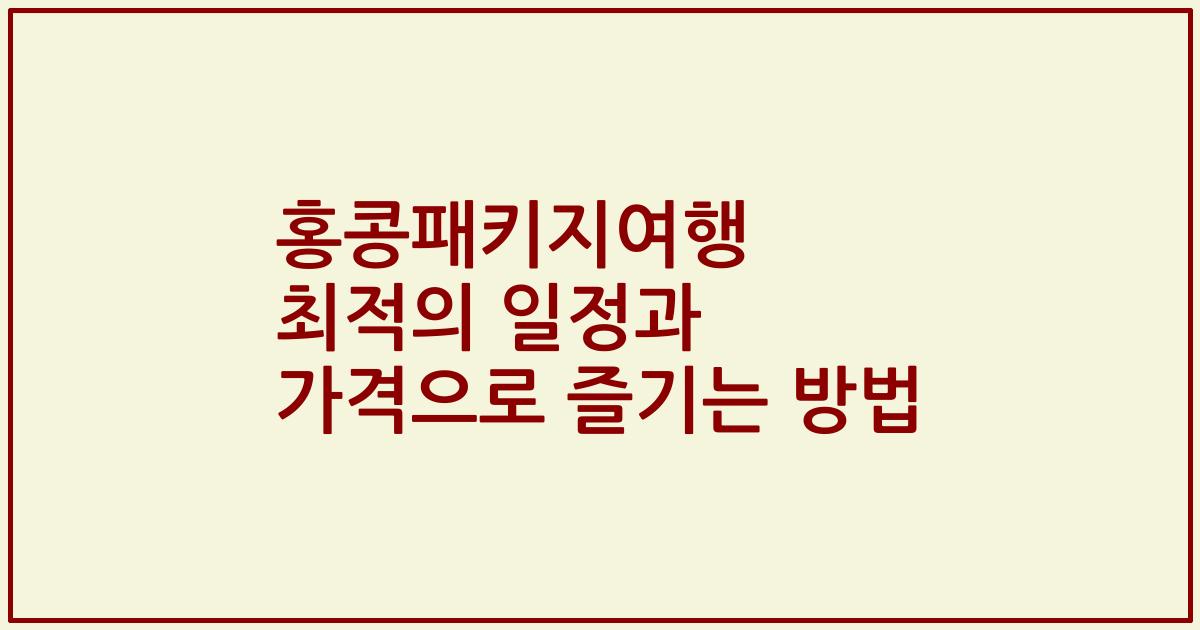 홍콩패키지여행 최적의 일정과 가격으로 즐기는 방법
