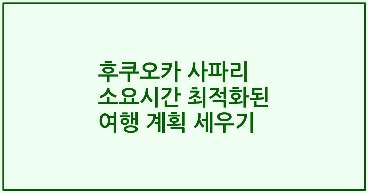 후쿠오카 사파리 소요시간 최적화된 여행 계획 세우기