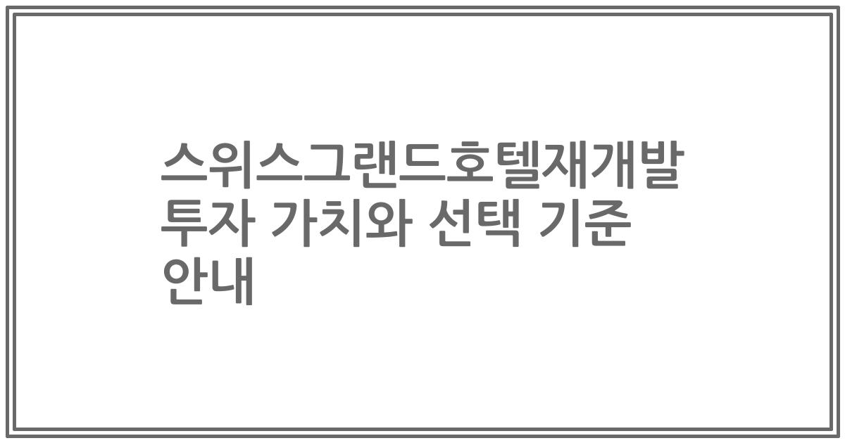 스위스그랜드호텔재개발 투자 가치와 선택 기준 안내