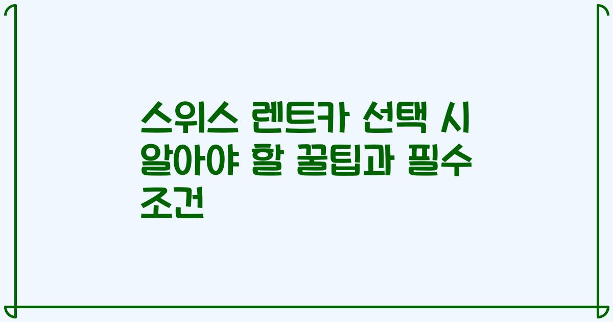 스위스 렌트카 선택 시 알아야 할 꿀팁과 필수 조건