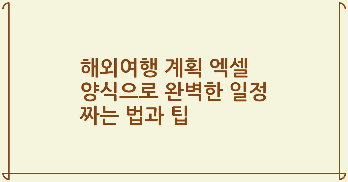 해외여행 계획 엑셀 양식으로 완벽한 일정 짜는 법과 팁