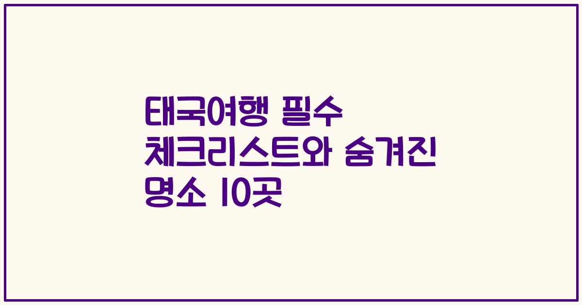 태국여행 필수 체크리스트와 숨겨진 명소 10곳