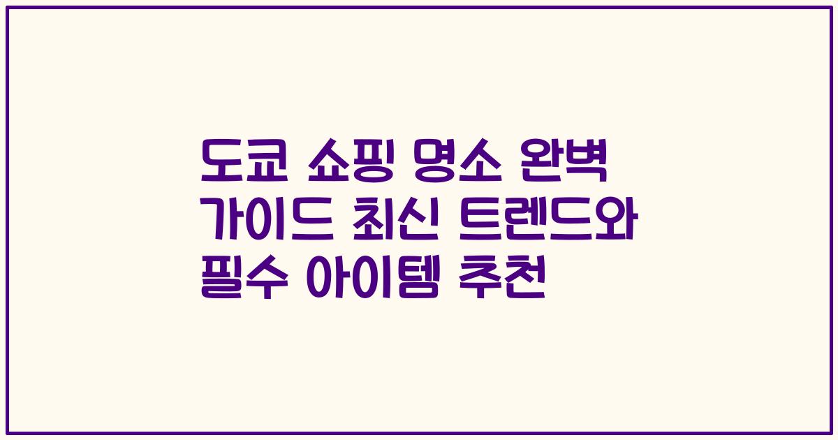 도쿄 쇼핑 명소 완벽 가이드 최신 트렌드와 필수 아이템 추천