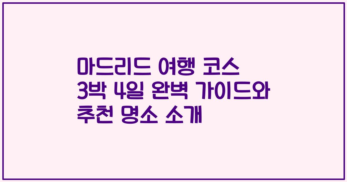 마드리드 여행 코스 3박 4일 완벽 가이드와 추천 명소 소개