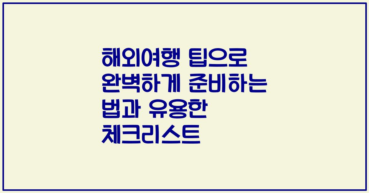 해외여행 팁으로 완벽하게 준비하는 법과 유용한 체크리스트