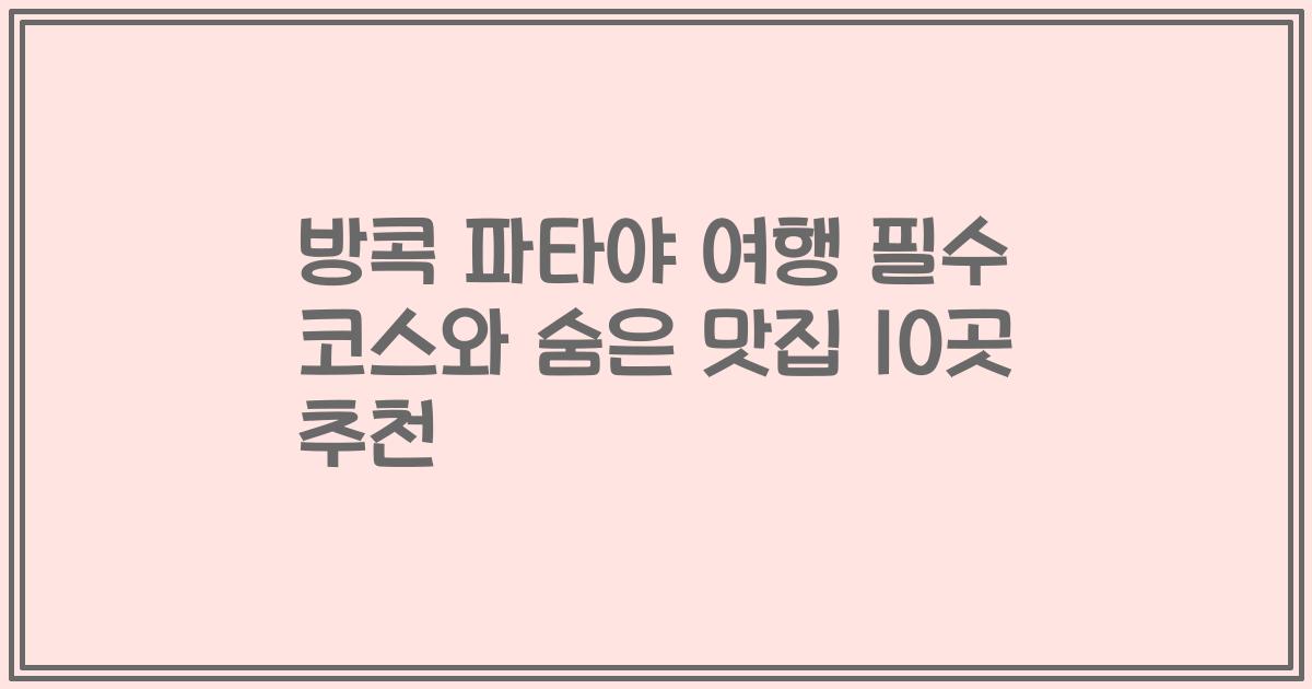 방콕 파타야 여행 필수 코스와 숨은 맛집 10곳 추천
