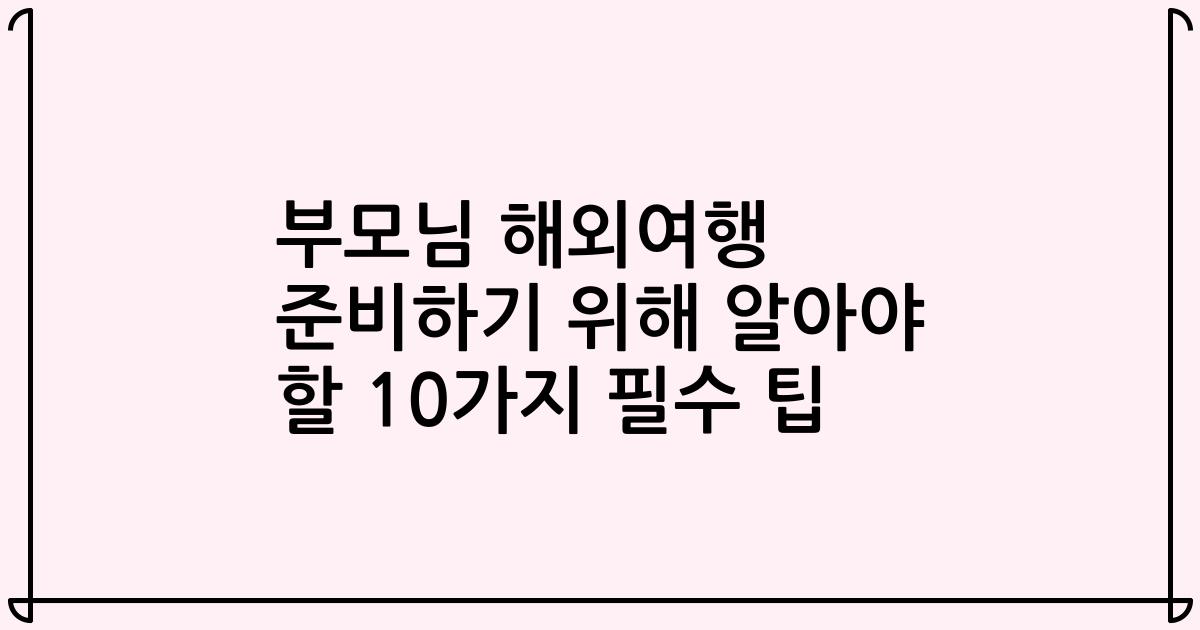 부모님 해외여행 준비하기 위해 알아야 할 10가지 필수 팁