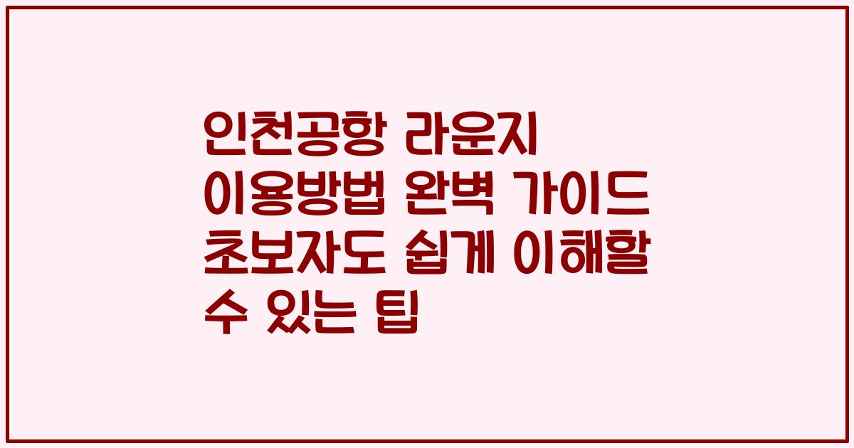 인천공항 라운지 이용방법 완벽 가이드 초보자도 쉽게 이해할 수 있는 팁