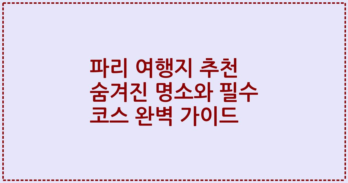 파리 여행지 추천 숨겨진 명소와 필수 코스 완벽 가이드