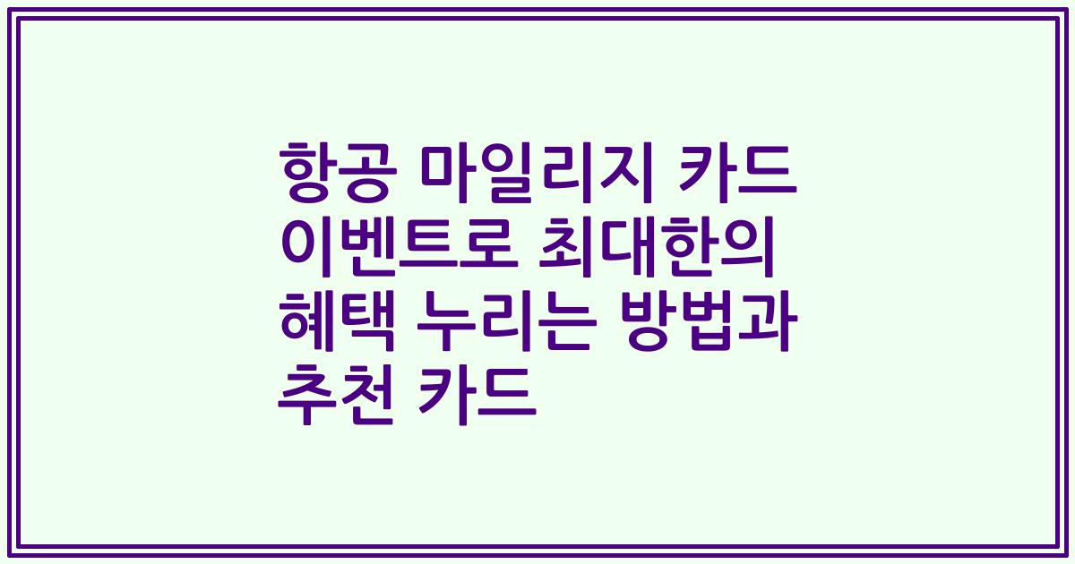 항공 마일리지 카드 이벤트로 최대한의 혜택 누리는 방법과 추천 카드